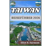 TAIWAN REISEFÜHRER 2026: Historischer Kontext, moderne Städte, Naturlandschaften und wichtige Informationen für einen verantwortungsvollen Besuch in Taiwan (Elliot R. Fairmonts Global Explorer-Serie)