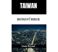 TAIWAN REISEFÜHRER: Entdecken Sie Taiwans Attraktionen, Unterkünfte und Aktivitäten.Praktische Tipps und lokale Einblicke
