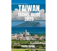TAIWAN TRAVEL GUIDE 2025: Discover Taiwan’s Accommodations, Gastronomic Delight and Entertainment. Practical Tips and Local Insights