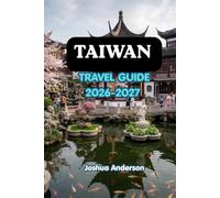 TAIWAN TRAVEL GUIDE 2026-2027: The Complete Guide to Taipei, Mountain Villages, Hot Springs, Beaches, Temples, Where to Go, What to See, Where to Stay, What to Eat & How to Travel Taiwan