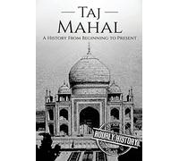 Taj Mahal: A History From Beginning to Present (History of India)