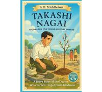 Takashi Nagai Biography for Young History Lovers: A Brave Story of the Doctor Who Turned Tragedy into Kindness (Extraordinary People in History for Kids)