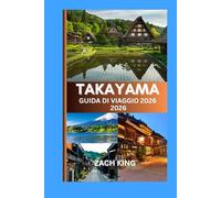 TAKAYAMA GUIDA DI VIAGGIO 2026: Dove le tradizioni senza tempo del Giappone incontrano il sussurro delle Alpi” (Viaggi nelle Città del Giappone)