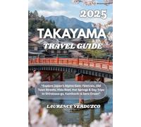 TAKAYAMA TRAVEL GUIDE 2025: “Explore Japan’s Alpine Gem: Festivals, Old Town Streets, Hida Beef, Hot Springs & Day Trips to Shirakawa-go, Kamikochi & Gero Onsen”