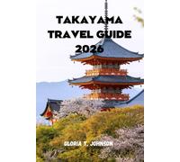 TAKAYAMA TRAVEL GUIDE 2026: The Ultimate and Most Updated Handbook for Exploring Japan's Hidden Alpine Treasure: Festivals, Culture, Cuisine, and Natural Wonders (Glorious Travellers)