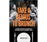 Take a Genius to Brunch: 10-Minute Lessons in Winning at Business, Life and Leadership From the World's Most Successful People (The Genius Series)
