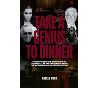 Take a Genius to Dinner: 10-Minute Lessons in Winning at Business, Life and Leadership From the World's Most Successful People (The Genius Series)