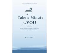 Take a Minute for YOU: 16 One-Minute Techniques to Stop Panic, Calm Anxiety and Regain Control (The Human Practice)
