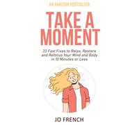 Take A Moment: 33 Fast Fixes to Relax, Restore and Refocus Your Mind and Body in 10 Minutes or Less