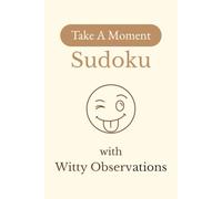 Take A Moment Sudoku with Witty Observations: Sudoku Puzzles with Witty Observations | Relax and Laugh a Little | 6x9 inches, 110 Pages | 50+ Puzzles | Solutions Included