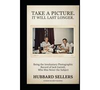 Take A Picture. It Will Last Longer.: Being the Involuntary Photographic Record of Jack Garrett, Who Was Never the Subject