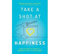 Take a Shot at Happiness: How to Write, Direct & Produce the Life You Want