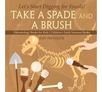 Take A Spade and A Brush - Let's Start Digging for Fossils! Paleontology Books for Kids Children's Earth Sciences Books