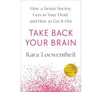 Take Back Your Brain: How a Sexist Society Gets in Your Head--And How to Get It Out
