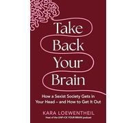 Take Back Your Brain : How a Sexist Society Gets in Your Head - and How to Get It Out