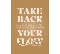 Take Back Your Flow: A Guide to Living in A Way You've Never Known Before