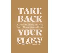 Take Back Your Flow: A Guide to Living in A Way You've Never Known Before