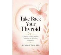 Take Back Your Thyroid: A Woman's Guide to Diagnosis, Treatment, and Reclaiming Your Energy