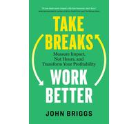 Take Breaks, Work Better : Measure Impact, Not Hours, and Transform Your Profitability