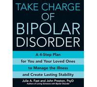 Take Charge Of Bipolar Disorder: A 4-step Plan for You and Your Loved Ones to Manage the Illness and Create Lasting Stability