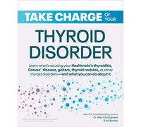 Take Charge of Your Thyroid Disorder: Learn What's Causing Your Hashimoto's Thyroiditis, Grave's Disease, Goiters, or