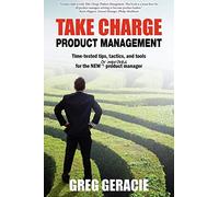 Take Charge Product Management: Take Charge of Your Product Management Development; Tips, Tactics, and Tools to Increase Your Effectiveness as a Product Manager
