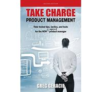 Take Charge Product Management: Time-tested tips, tactics, and tools for the new or improved product manager