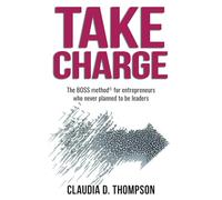 Take Charge: The BOSS method© for entrepreneurs who never planned to be leaders