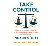 Take Control: A practical guide to drinking in moderation-without giving it up completely