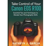 Take Control of Your Canon EOS R100: Essential Tips and Techniques to Elevate Your Photography Skills (tech guides digital library)