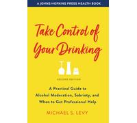 Take Control of Your Drinking : A Practical Guide to Alcohol Moderation, Sobriety, and When to Get Professional Help