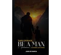 Take Courage Be a Man: A Fathers Last Words
