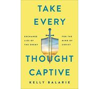 Take Every Thought Captive: Exchange Lies of the Enemy for the Mind of Christ