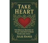 Take Heart: The Biblical Meaning of Heart and How to Make Yours Like Jesus