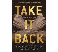 Take It Back!: Reclaiming Biblical Manhood for the Sake of Marriage, Family, and Culture