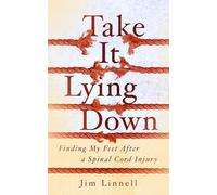 Take It Lying Down: Finding My Feet After a Spinal Cord Injury
