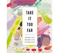 Take It Too Far: Abundant Life, Boundless Love, Unending Grace