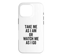 Take Me As I Am Or Watch Me As I Go Funny Quote Joke Case for iPhone 16 Pro