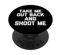 Take Me Out Back & Shoot Me - Funny Saying Sarcastic Novelty PopSockets Adhesive PopGrip