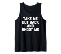 Take Me Out Back & Shoot Me - Funny Saying Sarcastic Novelty Tank Top