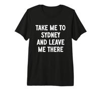 Take Me to Sydney and Leave Me There Premium T-Shirt