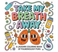 Take My Breath Away A LaughRX Coloring Book of Pulmonology Puns: Whimsical Anatomy Pages with Cute Organs, Respiratory Humor, and Stress-Relief Art ... and Families (LaughRx Coloring Books)