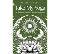 Take My Yoga : The Wisdom of Yoga for Christians and Seekers