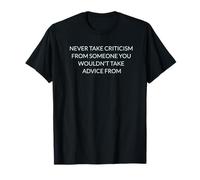 take no Criticism from Those You Wouldn't take Advice from T-Shirt