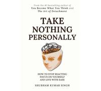 Take Nothing Personally: How to Stop Reacting, Focus on Yourself, and Live With Ease