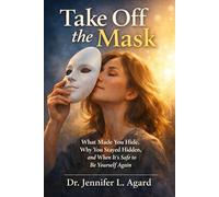 TAKE OFF THE MASK: What Made You Hide, Why You Stayed Hidden, and When It’s Safe to Be Yourself Again