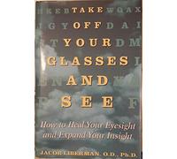 Take Off Your Glasses and See: How to Heal Your Eyesight and Expand Your Insight