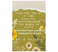 Take One Day at a Time Biblical Encouragement for Women of Faith: Seven Day Prayer Journal of Gratitude for Growth
