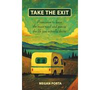 Take The Exit: Permission To Leave The Main Road And Pursue The Life You Actually Desire