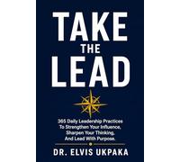 TAKE THE LEAD: 365 Daily Leadership Practices to Strengthen Your Influence, Sharpen Your Thinking, and Lead with Purpose